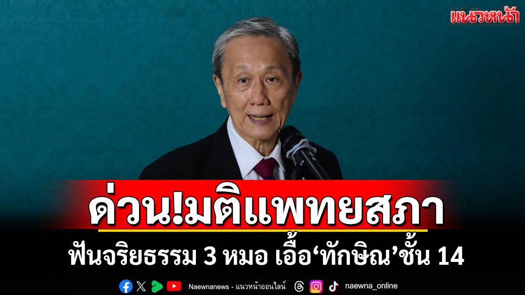 ด่วน!!! 'แพทยสภา'มีมติฟันจริยธรรมหมอ 3 คน เอื้อ'ทักษิณ'ชั้น 14