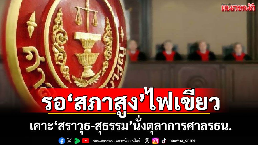 รอ'สภาสูง'ไฟเขียว! ที่ประชุมคกก.สรรหาฯเคาะ'สราวุธ-สุธรรม'นั่งตุลาการศาลรธน.