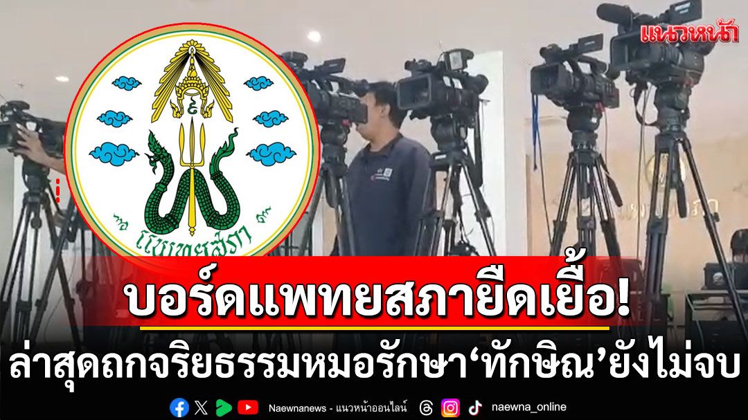 บอร์ดแพทยสภายืดเยื้อ! ถกจริยธรรมหมอรักษา ‘ทักษิณ’ ยังไม่จบ