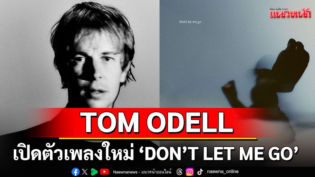 TOM ODELL เปิดตัวเพลงใหม่ ‘DON’T LET ME GO’ พร้อมเอ็มวีใหม่