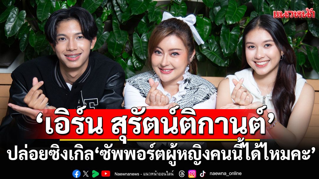 ‘เอิร์น’ปล่อยซิงเกิลใหม่ ‘ซัพพอร์ตผู้หญิงคนนี้ได้ไหมคะ’ แนวน่ารัก สดใส เอาใจสาวไร้คู่