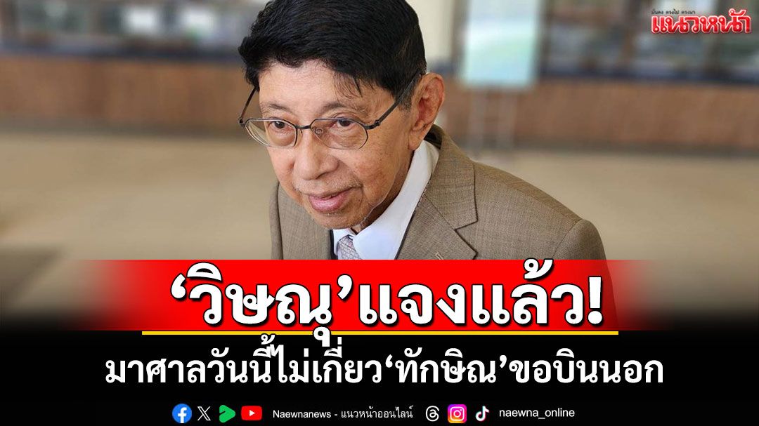 'วิษณุ'แจงแล้ว! มาศาลวันนี้ไม่เกี่ยว'ทักษิณ'ขอบินนอก