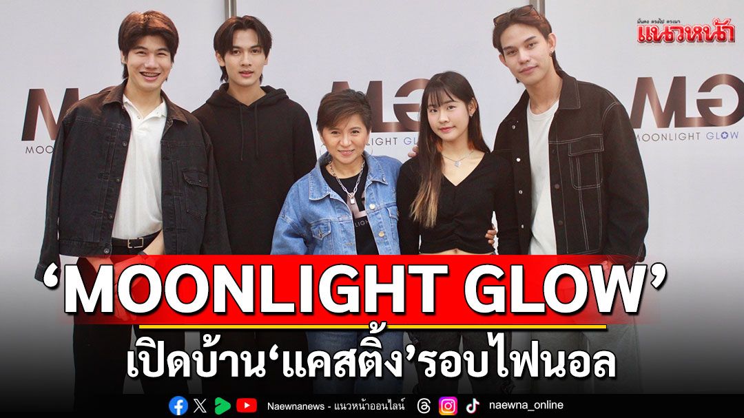 'MOONLIGHT GLOW' ทำถึง! เปิดบ้าน 'แคสติ้ง' รอบไฟนอล