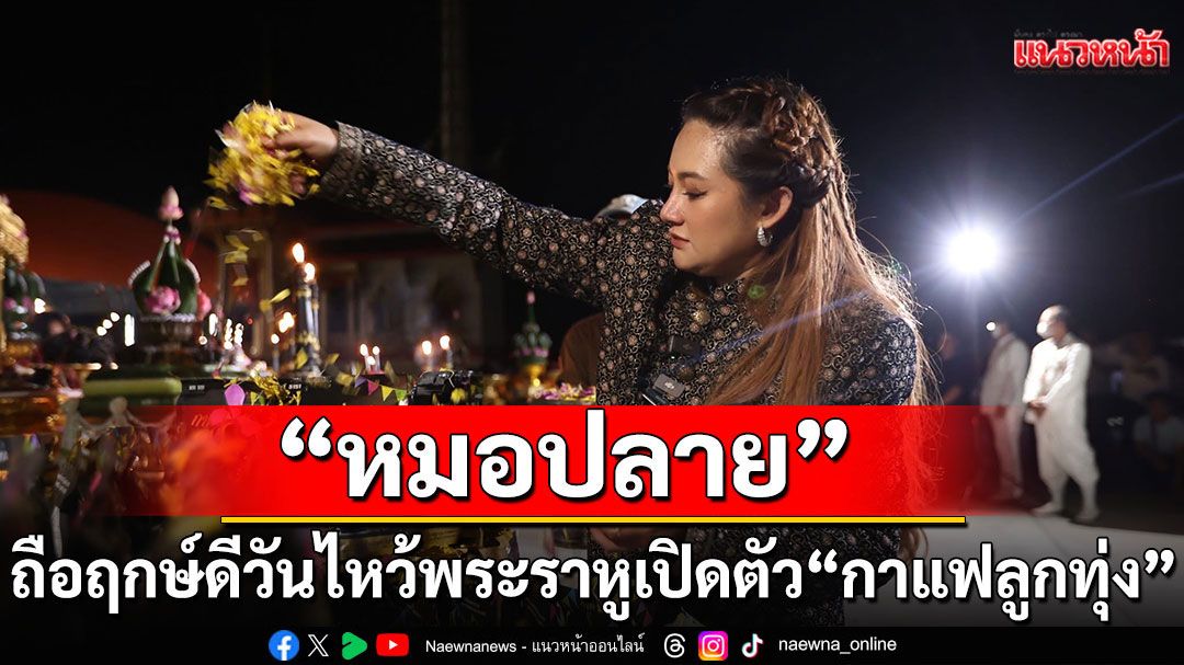 'หมอปลาย พรายกระซิบ'ถือฤกษ์ดีวันไหว้พระราหู เปิดตัวพร้อม 'กาแฟลูกทุ่ง'กาแฟของหมอปลาย