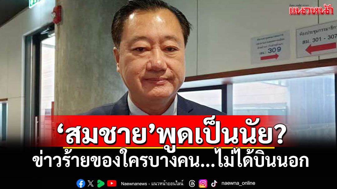 'สมชาย'พูดเป็นนัย? ข่าวร้ายของใครบางคน...ไม่ได้บินนอก
