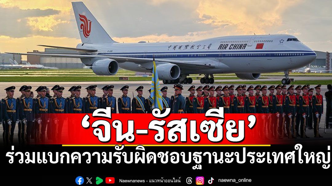‘จีน’ย้ำทำงานร่วม‘รัสเซีย’แบกความรับผิดชอบในฐานะประเทศใหญ่ ส่งเสริมโลกหลายขั้วเสมอภาค