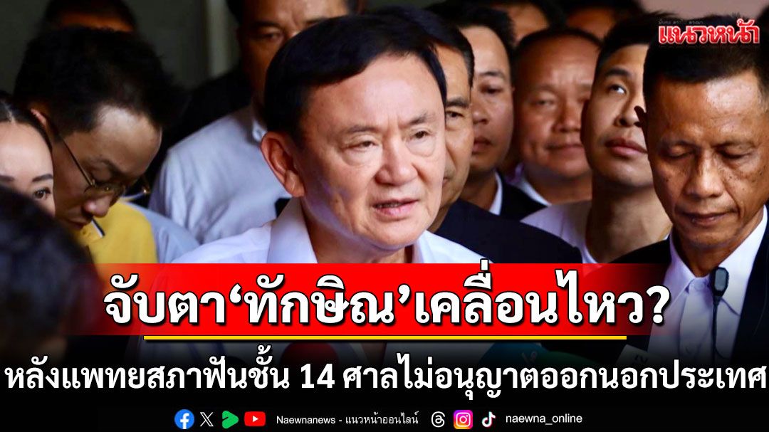 จับตา'ทักษิณ'เคลื่อนไหวอย่างไร? หลังแพทยสภาฟันชั้น 14 ศาลไม่อนุญาตออกนอกประเทศ