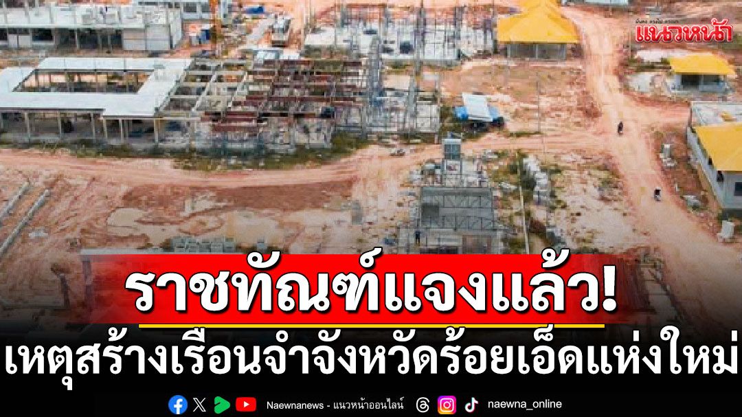 ราชทัณฑ์ แจงเหตุสร้าง เรือนจำจังหวัดร้อยเอ็ด แห่งใหม่ งบ1.2 พันล้าน