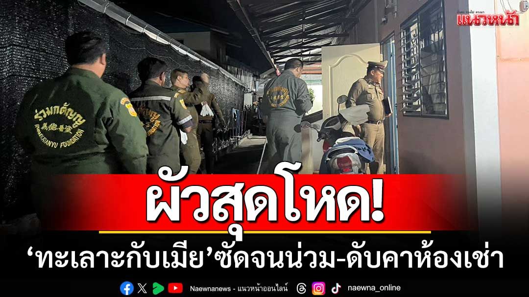 ผัวสุดโหด! 'ทะเลาะกับเมีย' ซัดจนน่วม-เสียชีวิตภายในห้องเช่า