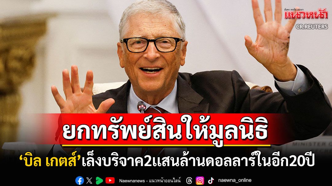 'บิล เกตส์'เตรียมบริจาค2เเสนล้านดอลลาร์ให้การกุศล จวกนโยบาย'มัสก์'ฆ่าเด็กนับล้านคน