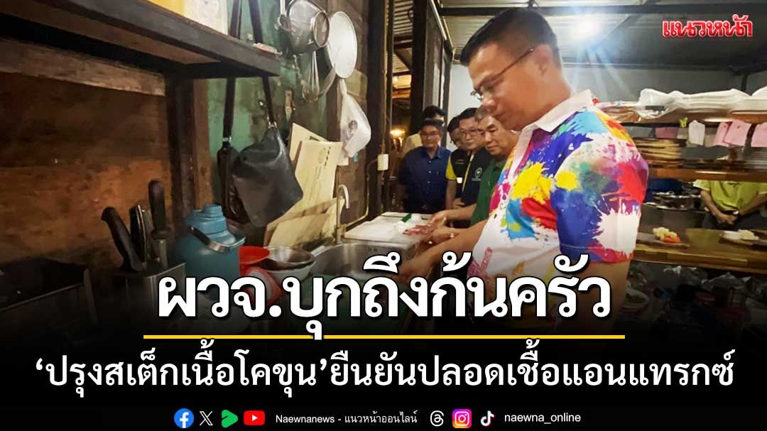 ผู้ว่านครพนมบุกถึงก้นครัว ‘ปรุงสเต็กเนื้อโคขุน’ ยืนยันปลอดเชื้อแอนแทรกซ์