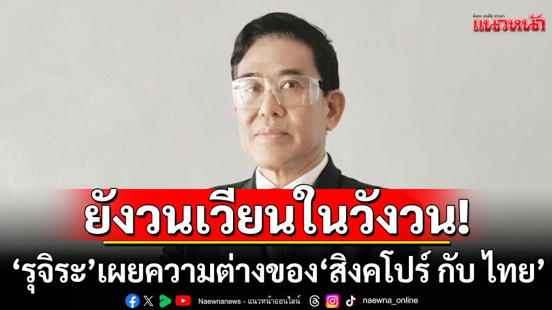 'รุจิระ บุนนาค' เขียนบทความ 'ความต่างของ สิงคโปร์ กับ ไทย'