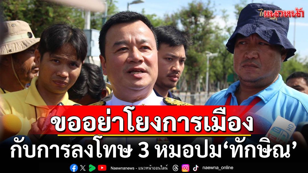 'สรวงศ์'ขออย่าโยงการเมือง กับการลงโทษ 3 หมอปม 'ทักษิณ' ย้ำไม่เกี่ยว'รัฐบาลอิ๊งค์'