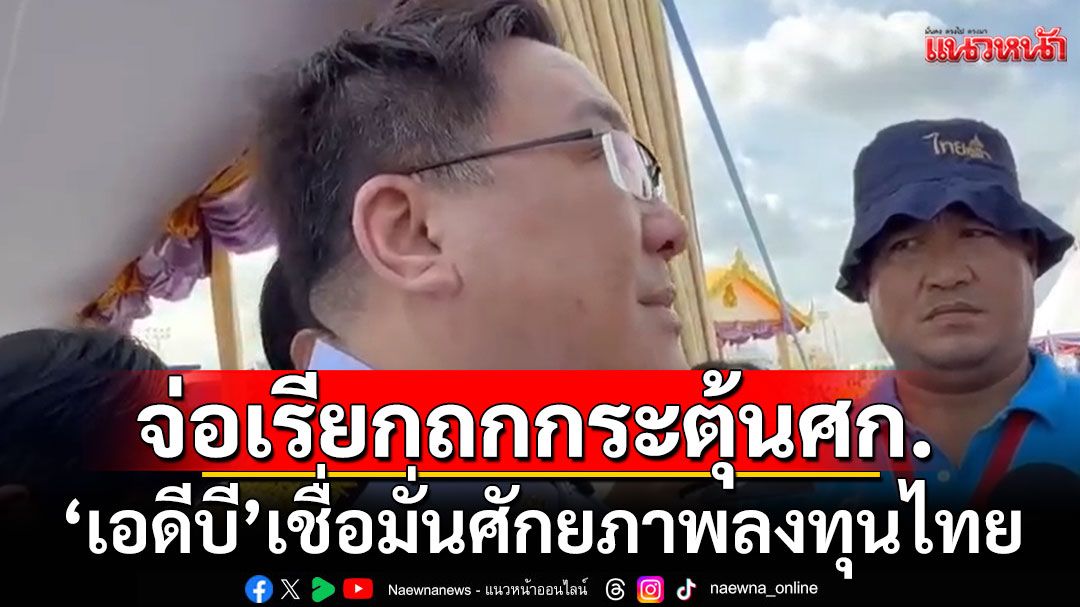 'จุลพันธ์'เผย'เอดีบี'เชื่อมั่นศักยภาพลงทุนไทย ชี้ จีดีพีทั่วโลกตก จ่อเรียกถกกระตุ้นเศรษฐกิจ