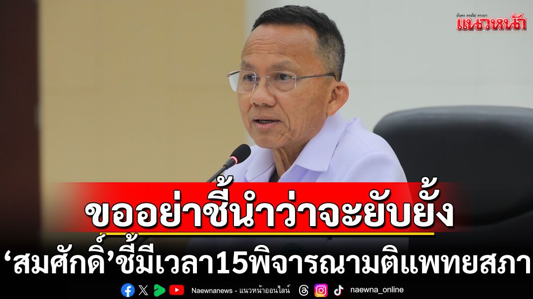 'สมศักดิ์' ลั่นมีเวลา 15 วันพิจารณา มติแพทยสภาฟันแพทย์ 3 ราย ขออย่าชี้นำสังคมว่าจะยับยั้ง