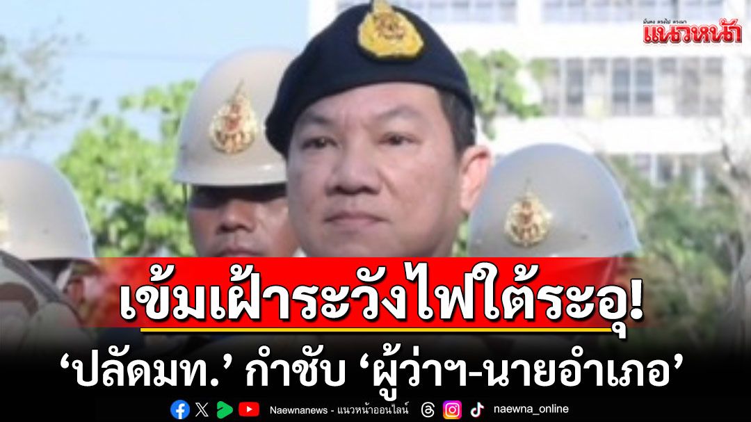 ‘ปลัดมท.’ กำชับ ‘ผู้ว่าฯ-นายอำเภอ’ ชายแดนใต้ ต้องอยู่ในพื้นที่สร้างความมั่นใจปชช. เข้มเฝ้าระวังไฟใต้ระอุ