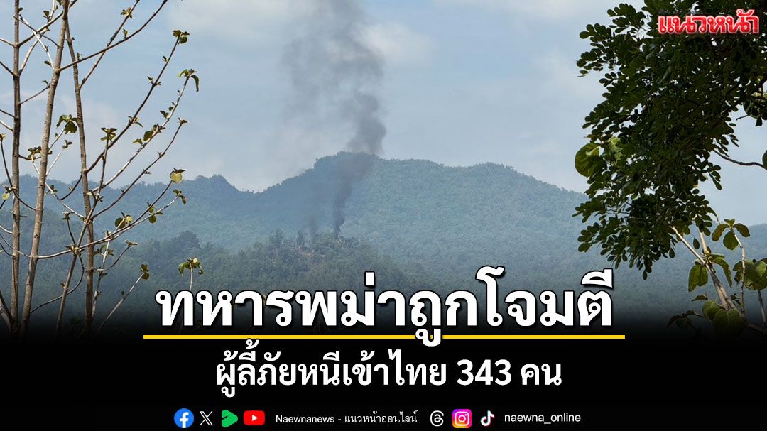 KNU ถล่มทหารเมียนมาอย่างหนัก ทำให้มีผู้ลี้ภัยหนีเข้าไทย 343 คน