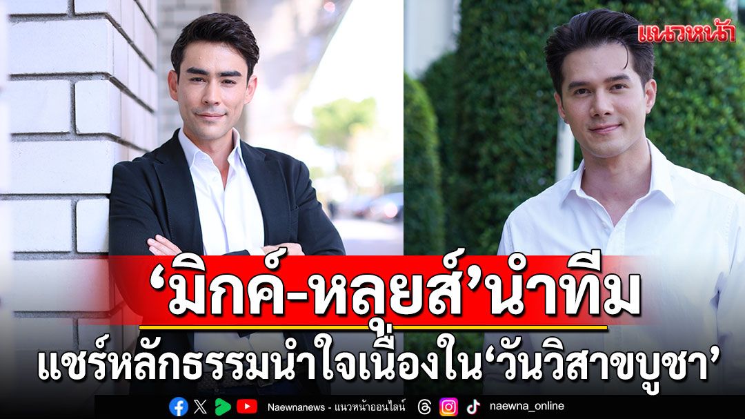 ‘มิกค์-หลุยส์’นำทีมนักแสดง 7HD แชร์หลักธรรมนำใจ เนื่องใน ‘วันวิสาขบูชา’