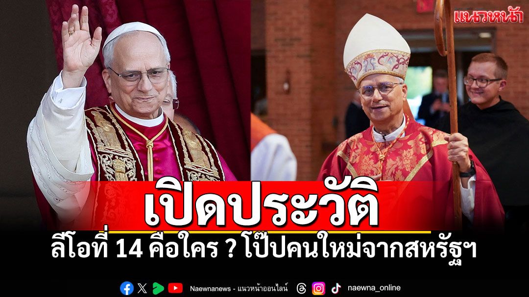 พระสันตะปาปาเลโอที่ 14 คือใคร ? เปิดประวัติ โป๊ปคนใหม่จากสหรัฐฯ