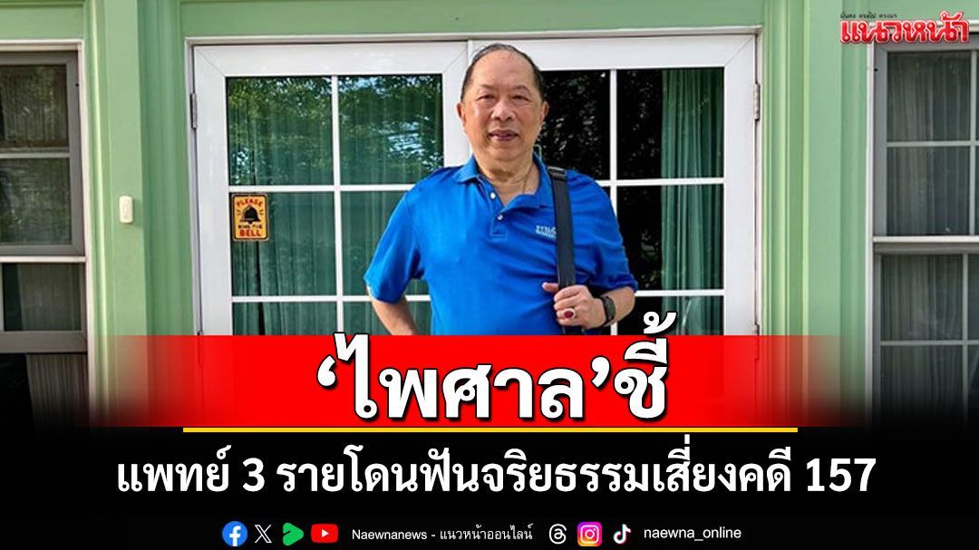 'ไพศาล'ชี้แพทย์ 3 รายโดนฟันจริยธรรม! เสี่ยงคดี 157 ละเมิดอำนาจศาล