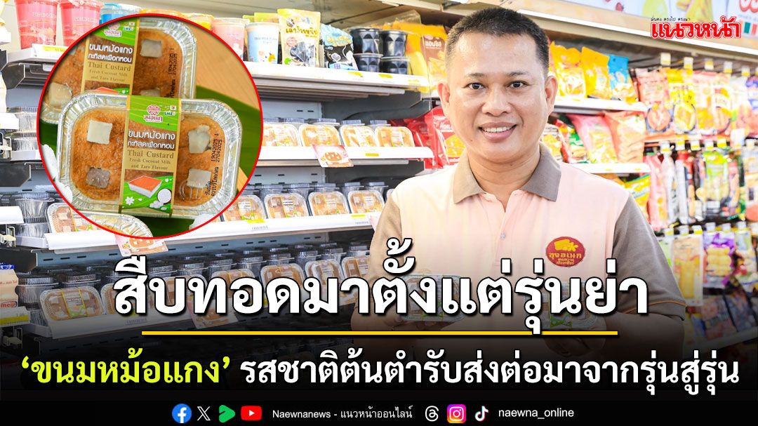 Gen 3 'ลุงอเนกขนมหวานเมืองเพ็ชร์' ส่ง 'ขนมหม้อแกง' ขายที่เซเว่นฯ ยกระดับเศรษฐกิจฐานราก