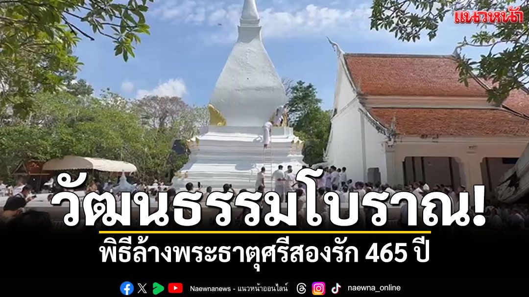 วัฒนธรรมโบราณ! พิธีล้างพระธาตุศรีสองรัก สักขีพยานสัมพันธไมตรีสองแผ่นดิน 465 ปี