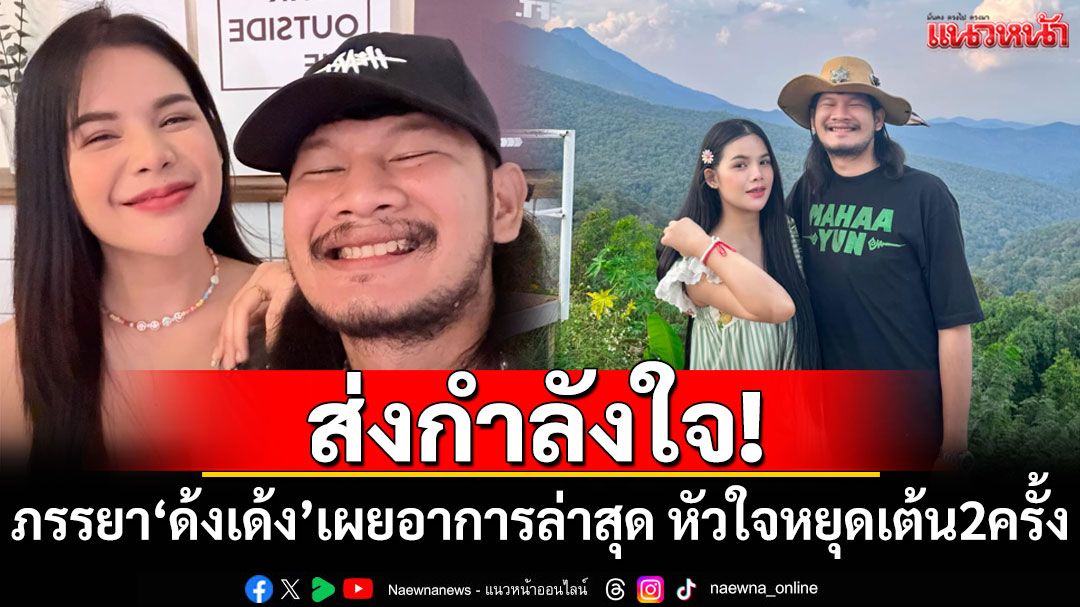 ส่งกำลังใจ! ภรรยา'ด้งเด้ง'เผยอาการล่าสุด หัวใจหยุดเต้น 2 ครั้ง