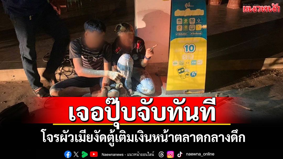 ไม่ปล่อยให้ผ่านมือ!'รอง ผกก.สืบฯฮีโร่'ขับรถกลางดึกเจอโจรผัวเมียงัดตู้เติมเงินจับทันที