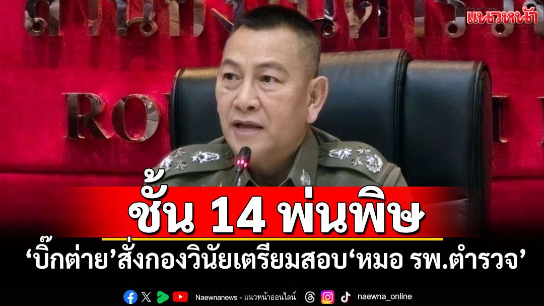 คดี‘ชั้น 14’พ่นพิษ! ‘บิ๊กต่าย’สั่งกองวินัยเตรียมสอบ‘หมอ รพ.ตำรวจ’