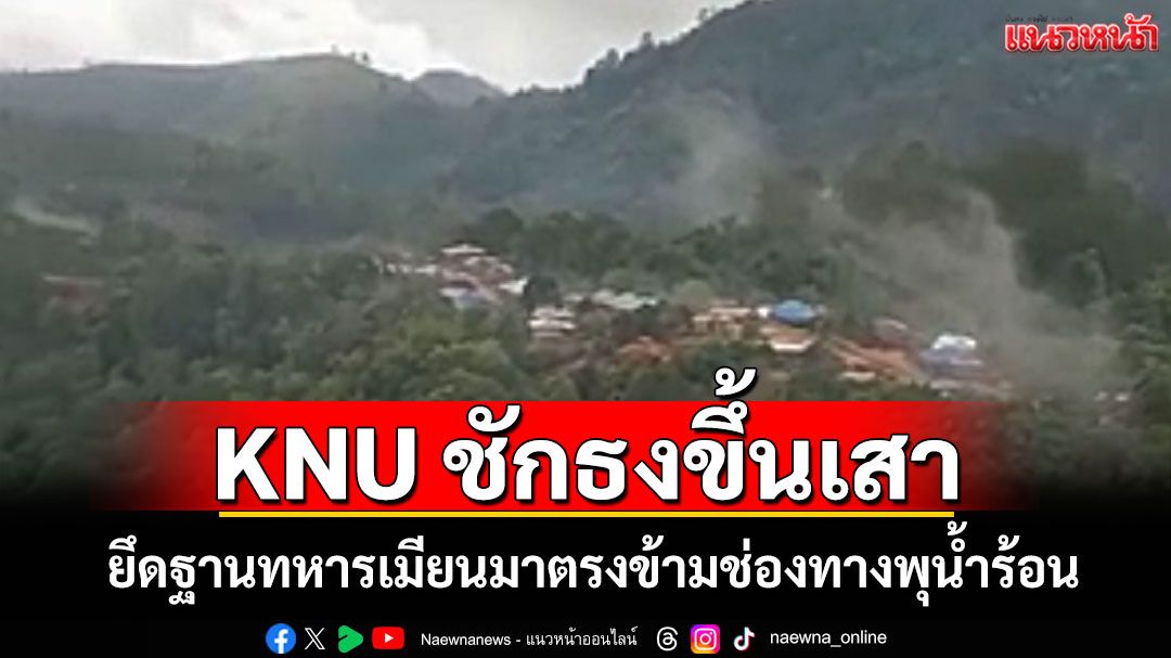 KNU ประกาศชัยชนะตีฐานทหารเมียนมาตรงข้ามช่องทางพุน้ำร้อนเมืองกาญจน์แตกกระเจิง