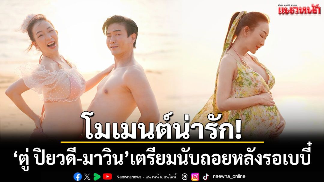 ว่าที่คุณแม่ป้ายแดง 'ตู่ ปิยวดี-มาวิน'อวดภาพอบอุ่น เตรียมนับถอยหลังรอเบบี๋