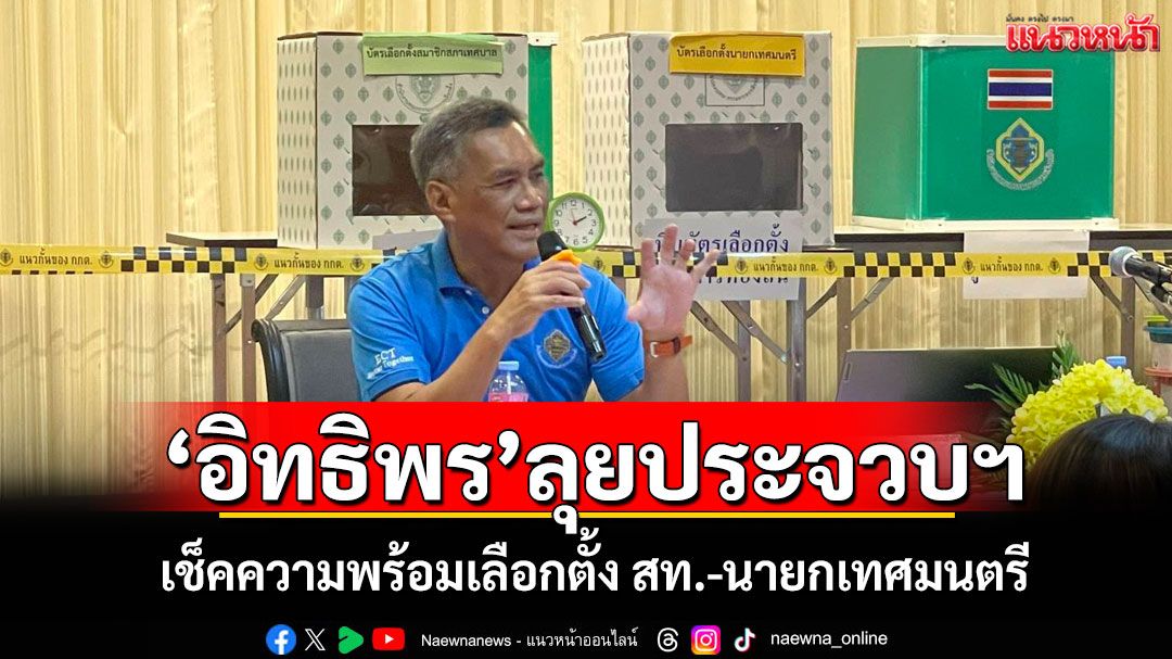 'อิทธิพร'ลุยประจวบฯ เช็คความพร้อมเลือกตั้ง สท.-นายกเทศมนตรี