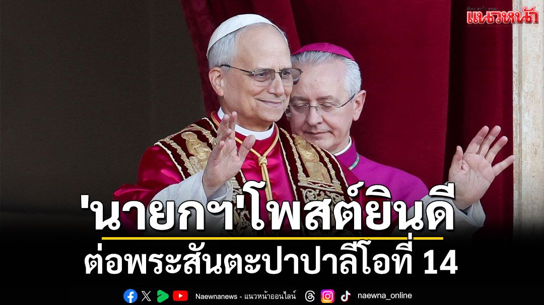 'นายกฯ'ยินดี พระสันตะปาปาลีโอที่ 14 ได้ตำแหน่งสันตะปาปาองค์ที่ 267