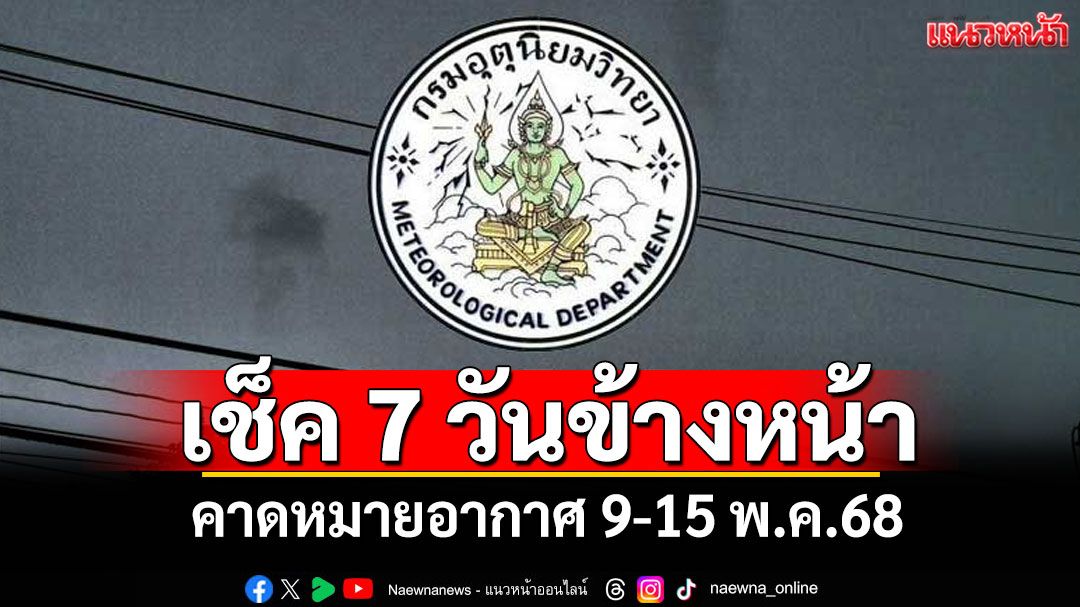 มาแล้ว! กรมอุตุฯคาดหมายอากาศ 7 วันข้างหน้า ตั้งแต่ 9-15 พ.ค.68