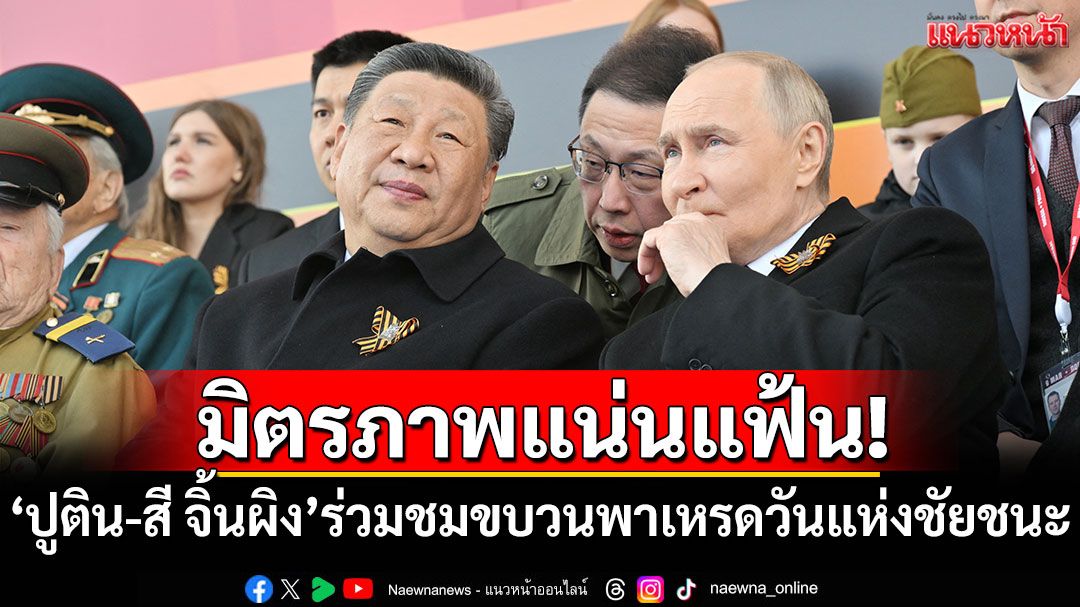 มิตรภาพแน่นแฟ้น! 'ปูติน-สี จิ้นผิง'ร่วมชมขบวนพาเหรดวันแห่งชัยชนะ