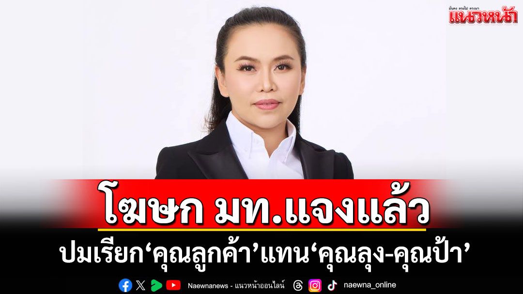 'โฆษก​ มท.'แจงแล้ว! ​ปมเรียก​สรรพนาม'คุณลูกค้า'แทน'คุณลุง​-​คุณป้า'