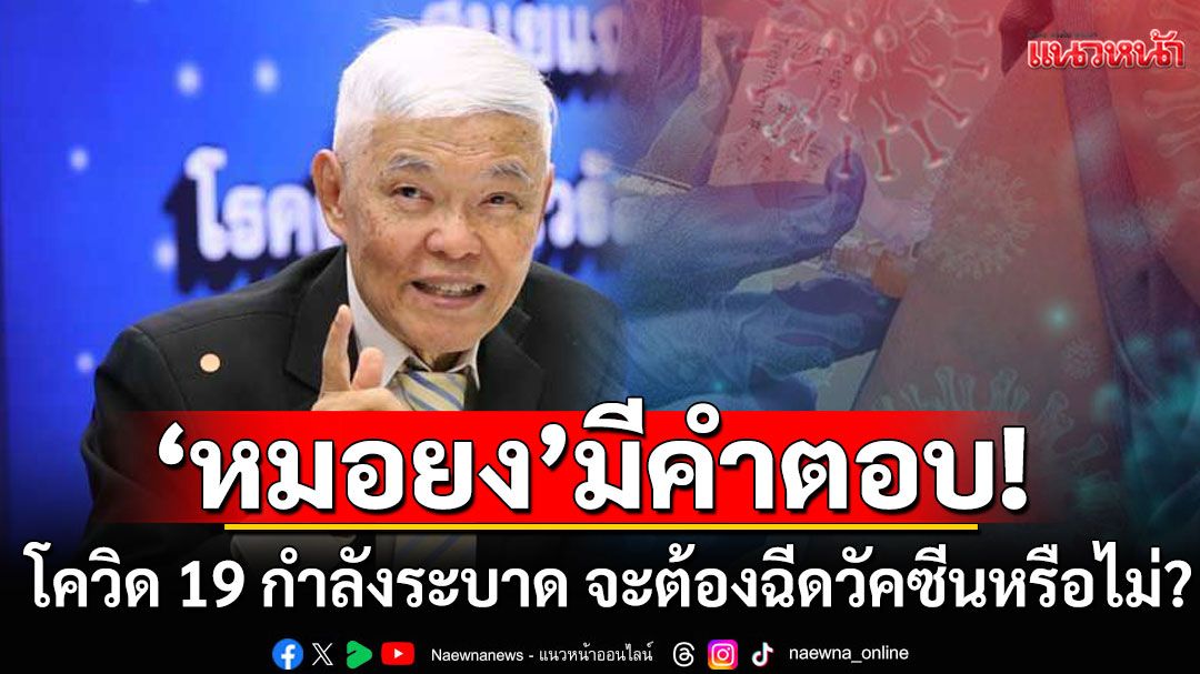 โควิด 19 กำลังระบาดอย่างมาก จะต้องฉีดวัคซีนหรือไม่? 'หมอยง'มีคำตอบ!