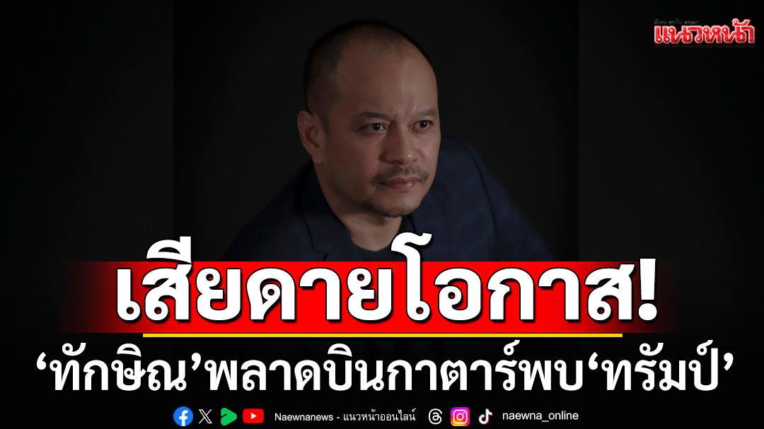 'ณัฐวุฒิ'บ่นยับ! บอกเสียดายโอกาส! 'ทักษิณ'พลาดบินกาตาร์พบ 'โดนัลด์ ทรัมป์'