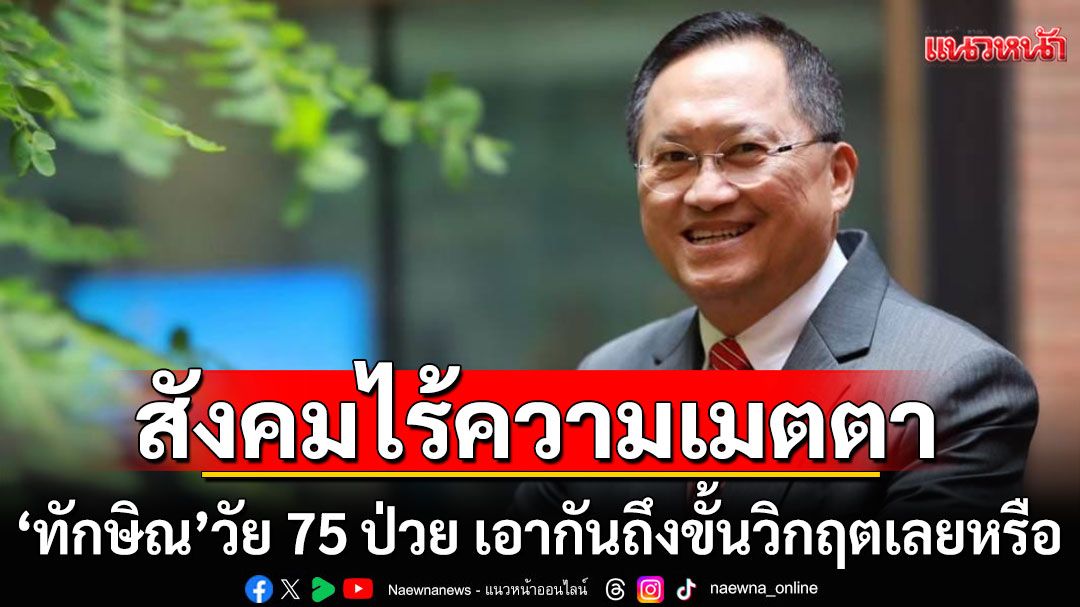 อะไรของเขา? 'วันชัย'จวกสังคมไร้ความเมตตา 'ทักษิณ'วัย 75 ป่วย เอากันถึงขั้นวิกฤตเลยหรือ