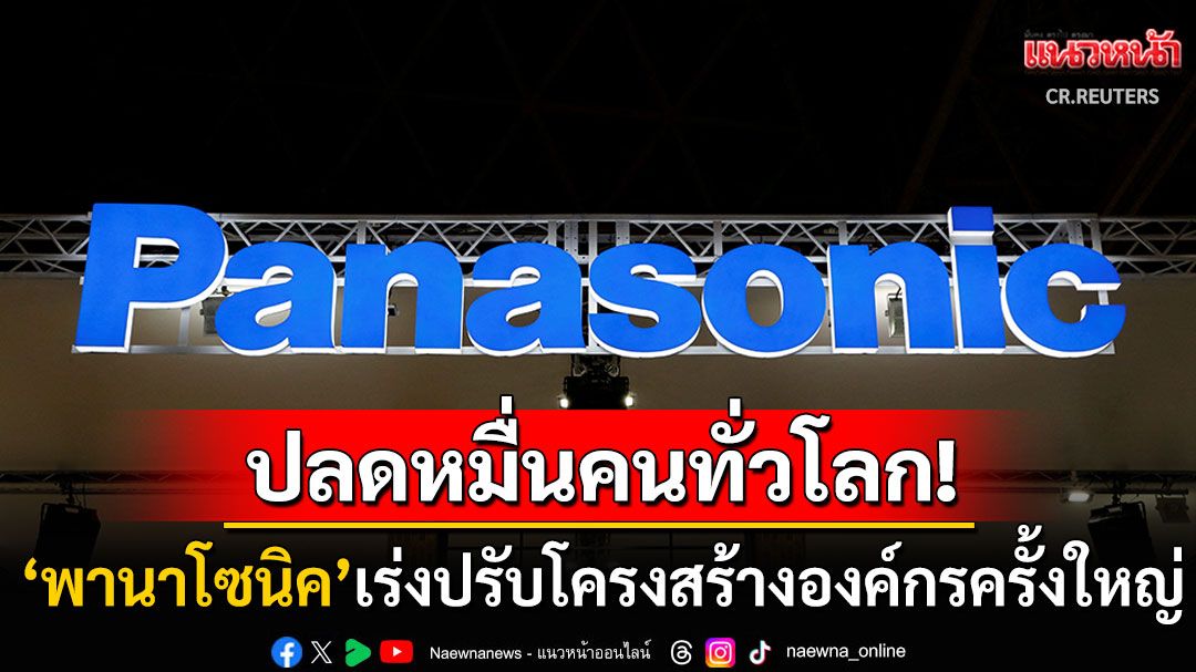 ปรับโครงสร้างครั้งใหญ่! 'พานาโซนิค'เตรียมเลย์ออฟพนักงาน10,000ตำแหน่งทั่วโลก