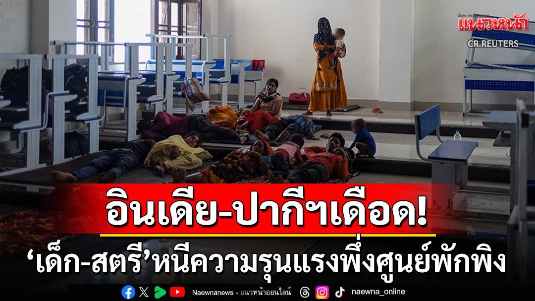 'เด็ก-สตรี'อพยพมาพึ่งศูนย์พักพิง หลัง'อินเดีย-ปากีสถาน'เปิดฉากโจมตีปะทะเดือดรายวัน