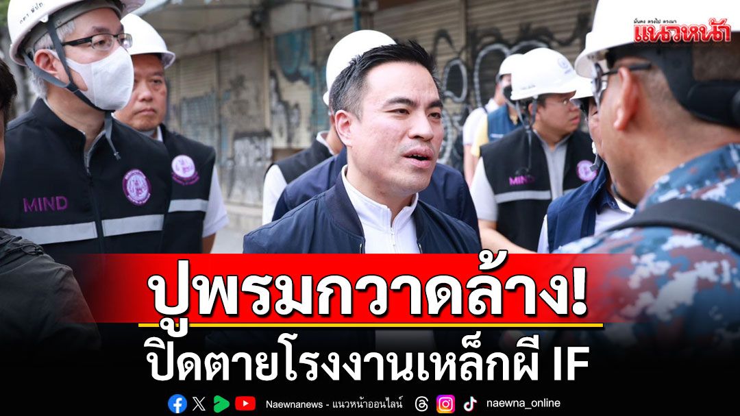 'เอกนัฏ'ส่ง สุดซอย ปูพรมกวาดล้าง ปิดตาย โรงงานเหล็กผี IF จัดโทษหนัก เช็คบิล ขรก.มีเอี่ยว