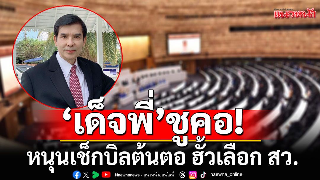 'เด็จพี่'ชูคอ!  เชียร์'กกต.-ดีเอสไอ-ปปง.' เช็กบิลต้นตอ ฮั้วเลือก สว.