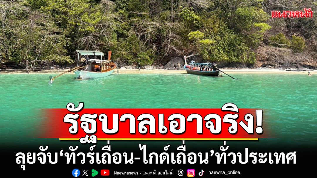รัฐบาลเอาจริง! ลุยจับ'ทัวร์เถื่อน-ไกด์เถื่อน'ทั่วประเทศ ปรับ 5 แสน คุก 2 ปี