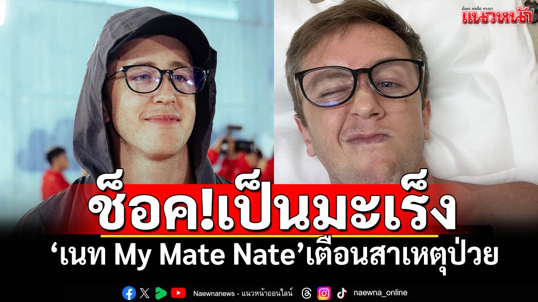 'เนท My Mate Nate'แจ้งข่าวร้าย ป่วยเป็นมะเร็ง บอกพฤติกรรมไว้เตือนภัย