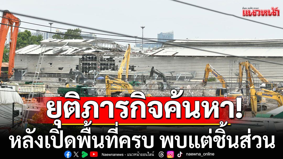 ยุติภารกิจค้นหาผู้สูญหาย อาคาร สตง.แล้ว หลังเปิดพื้นที่ครบ พบแต่ชิ้นส่วนอวัยวะเล็กน้อย
