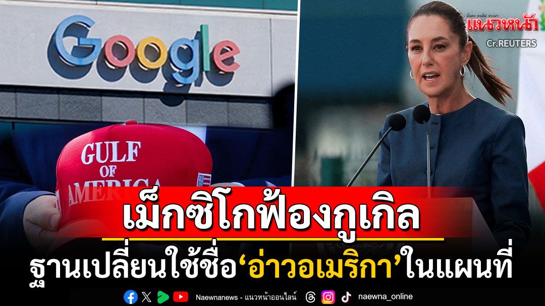 'เม็กซิโก'ฟ้อง'กูเกิล' ฐานใช้ชื่อ'อ่าวอเมริกา'ในแผนที่ ชี้สหรัฐฯไม่ได้มีอำนาจขนาดนั้น
