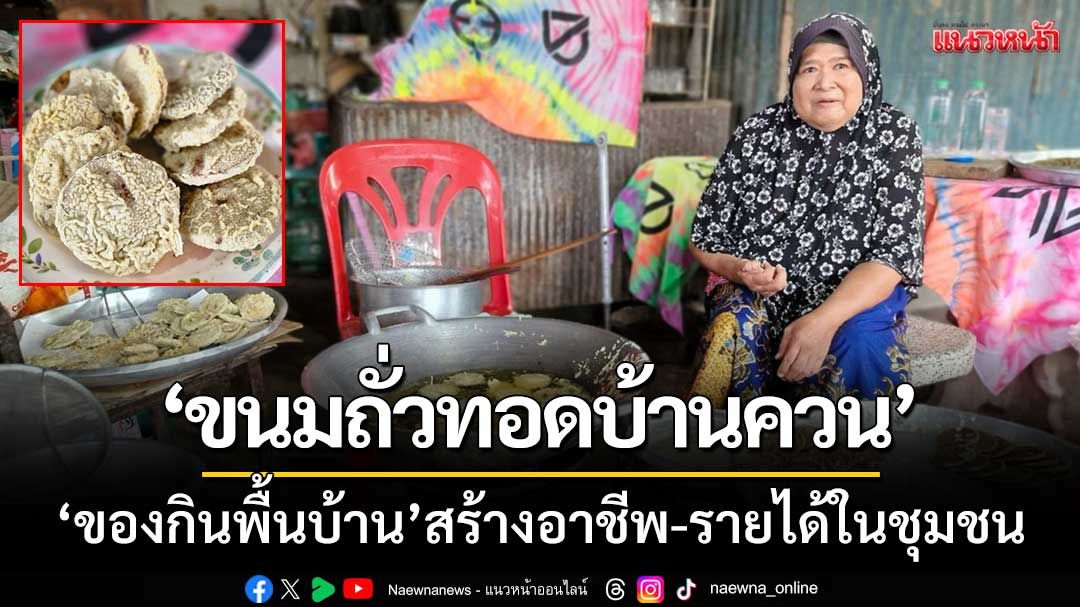 แม้ป่วยก็ไม่ยอมแพ้! หญิงสู้ชีวิตทำ ‘ขนมถั่วทอดบ้านควน’ สร้างอาชีพ-รายได้ในชุมชน