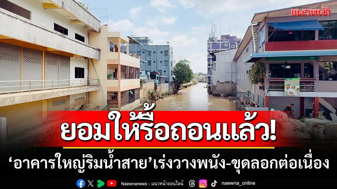 ยอมให้รื้อถอนแล้ว! ‘อาคารใหญ่ริมน้ำสาย’ จนท.เร่งวางพนัง-ขุดลอกคืบหน้าต่อเนื่อง