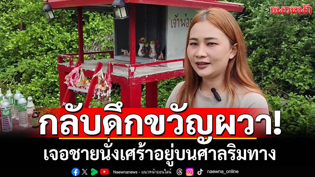 ขนลุกซู่! หญิงสาวกลับบ้านกลางดึก เจอคนนั่งเศร้าอยู่บนศาลริมทาง เชื่อเป็นวิญญาณ